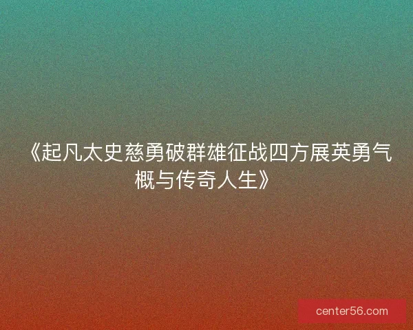 《起凡太史慈勇破群雄征战四方展英勇气概与传奇人生》 《起凡太史慈勇破群雄征战四方展英勇气概与传奇人生》