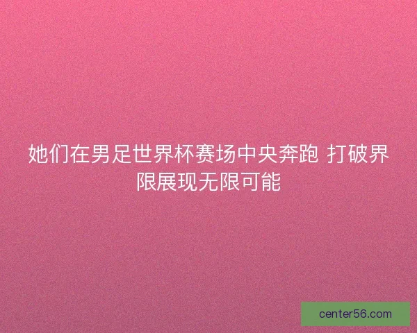 她们在男足世界杯赛场中央奔跑 打破界限展现无限可能