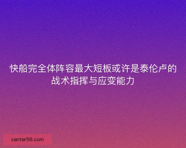 快船完全体阵容最大短板或许是泰伦卢的战术指挥与应变能力 快船完全体阵容最大短板或许是泰伦卢的战术指挥与应变能力