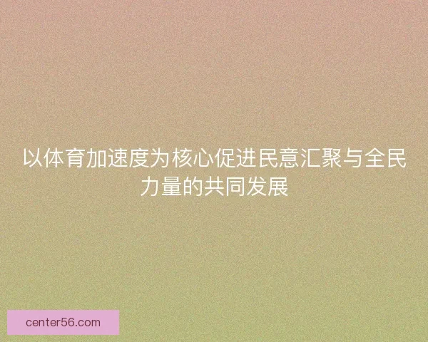 以体育加速度为核心促进民意汇聚与全民力量的共同发展