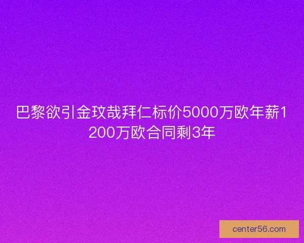 巴黎欲引金玟哉拜仁标价5000万欧年薪1200万欧合同剩3年 巴黎欲引金玟哉拜仁标价5000万欧年薪1200万欧合同剩3年